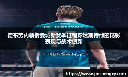 德布劳内领衔曼城新赛季征程球迷期待他的精彩表现与战术创新