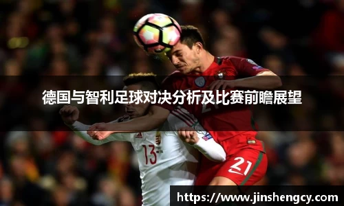 德国与智利足球对决分析及比赛前瞻展望